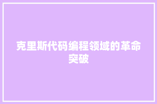 克里斯代码编程领域的革命突破