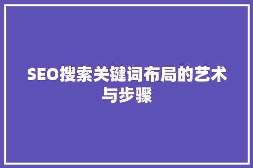 SEO搜索关键词布局的艺术与步骤