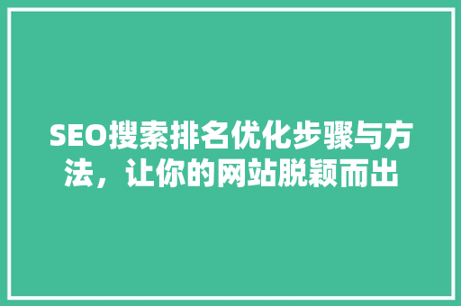 SEO搜索排名优化步骤与方法，让你的网站脱颖而出