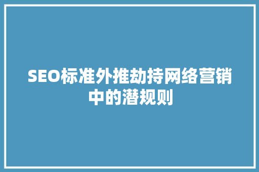 SEO标准外推劫持网络营销中的潜规则