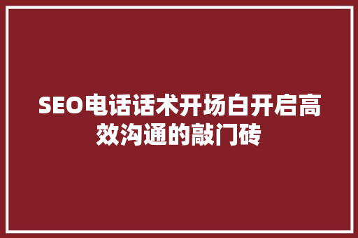 SEO电话话术开场白开启高效沟通的敲门砖