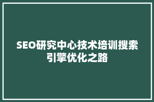 SEO研究中心技术培训搜索引擎优化之路