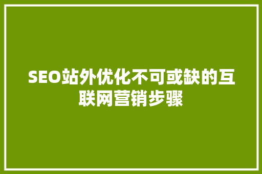 SEO站外优化不可或缺的互联网营销步骤