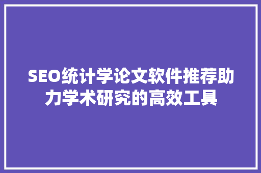 SEO统计学论文软件推荐助力学术研究的高效工具