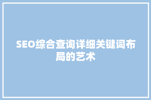 SEO综合查询详细关键词布局的艺术