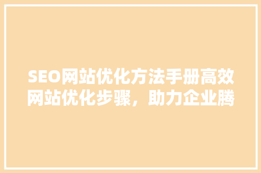 SEO网站优化方法手册高效网站优化步骤，助力企业腾飞