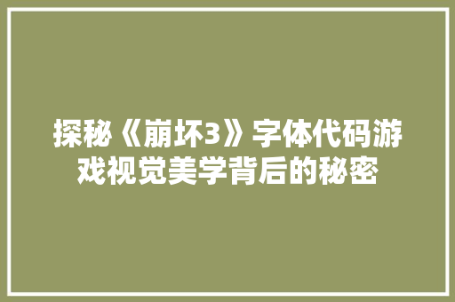 探秘《崩坏3》字体代码游戏视觉美学背后的秘密