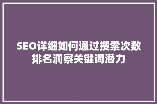 SEO详细如何通过搜索次数排名洞察关键词潜力