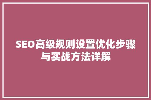 SEO高级规则设置优化步骤与实战方法详解