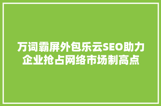 万词霸屏外包乐云SEO助力企业抢占网络市场制高点