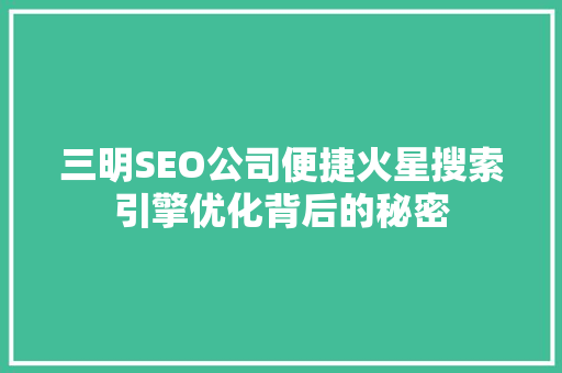 三明SEO公司便捷火星搜索引擎优化背后的秘密