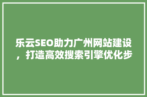 乐云SEO助力广州网站建设，打造高效搜索引擎优化步骤