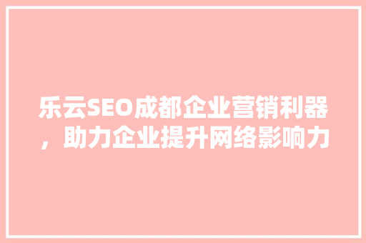 乐云SEO成都企业营销利器，助力企业提升网络影响力