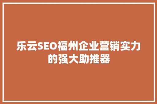 乐云SEO福州企业营销实力的强大助推器