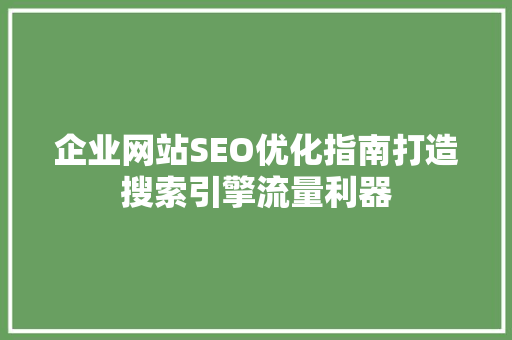 企业网站SEO优化指南打造搜索引擎流量利器