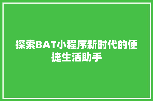 探索BAT小程序新时代的便捷生活助手