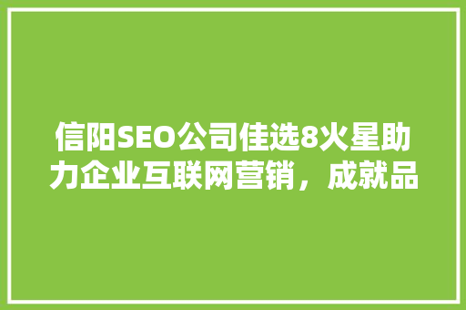 信阳SEO公司佳选8火星助力企业互联网营销，成就品牌辉煌