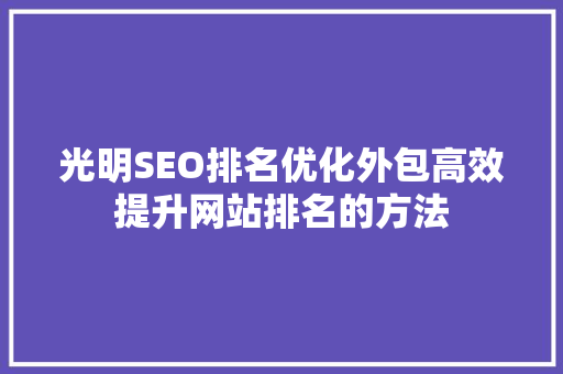 光明SEO排名优化外包高效提升网站排名的方法