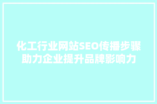化工行业网站SEO传播步骤助力企业提升品牌影响力