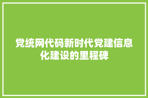党统网代码新时代党建信息化建设的里程碑