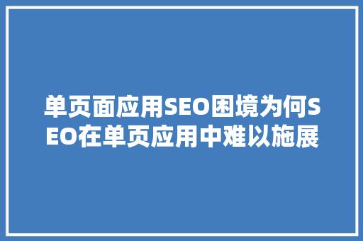 单页面应用SEO困境为何SEO在单页应用中难以施展