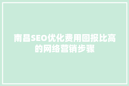 南昌SEO优化费用回报比高的网络营销步骤