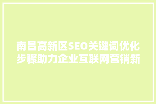 南昌高新区SEO关键词优化步骤助力企业互联网营销新篇章