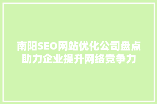 南阳SEO网站优化公司盘点助力企业提升网络竞争力