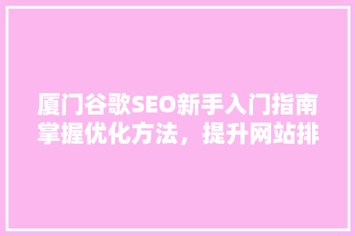 厦门谷歌SEO新手入门指南掌握优化方法，提升网站排名
