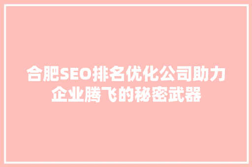 合肥SEO排名优化公司助力企业腾飞的秘密武器