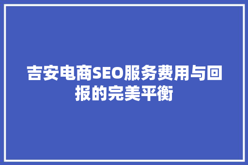 吉安电商SEO服务费用与回报的完美平衡