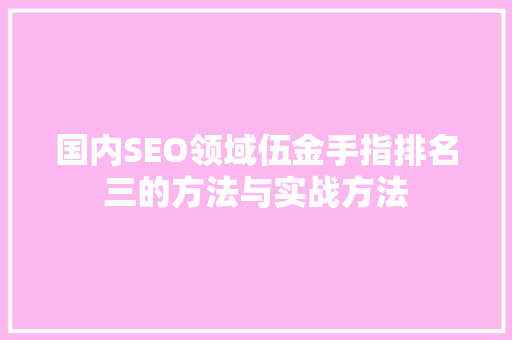 国内SEO领域伍金手指排名三的方法与实战方法