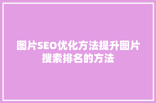 图片SEO优化方法提升图片搜索排名的方法