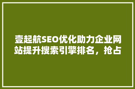 壹起航SEO优化助力企业网站提升搜索引擎排名，抢占市场先机