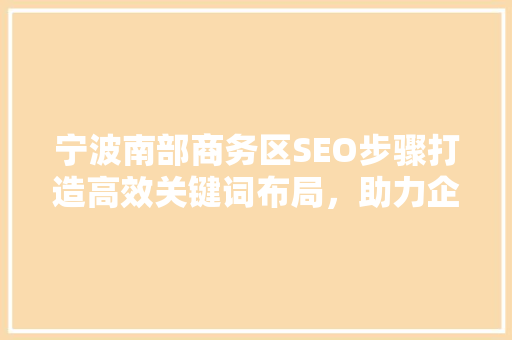 宁波南部商务区SEO步骤打造高效关键词布局，助力企业腾飞