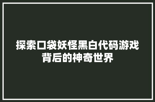 探索口袋妖怪黑白代码游戏背后的神奇世界