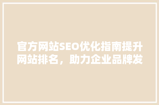 官方网站SEO优化指南提升网站排名，助力企业品牌发展