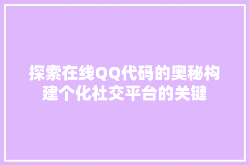 探索在线QQ代码的奥秘构建个化社交平台的关键