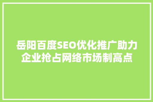 岳阳百度SEO优化推广助力企业抢占网络市场制高点