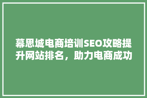 幕思城电商培训SEO攻略提升网站排名，助力电商成功