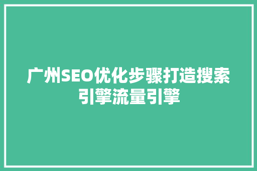 广州SEO优化步骤打造搜索引擎流量引擎