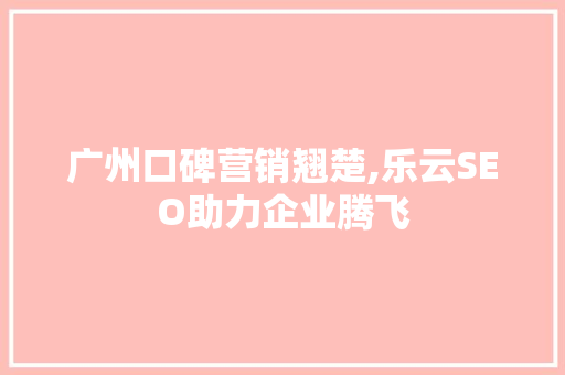 广州口碑营销翘楚,乐云SEO助力企业腾飞