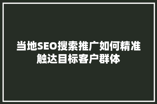 当地SEO搜索推广如何精准触达目标客户群体