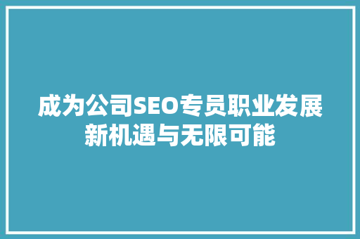 成为公司SEO专员职业发展新机遇与无限可能