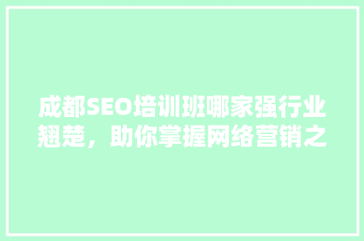 成都SEO培训班哪家强行业翘楚，助你掌握网络营销之路