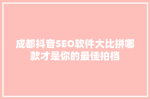 成都抖音SEO软件大比拼哪款才是你的最佳拍档