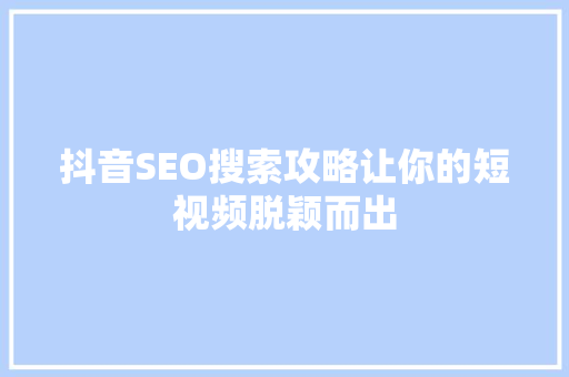 抖音SEO搜索攻略让你的短视频脱颖而出