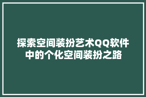 探索空间装扮艺术QQ软件中的个化空间装扮之路  第1张