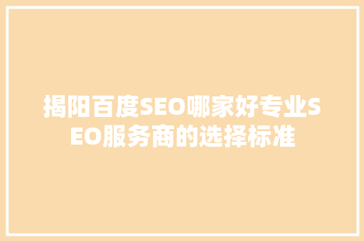 揭阳百度SEO哪家好专业SEO服务商的选择标准  第1张