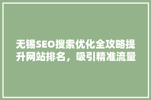 无锡SEO搜索优化全攻略提升网站排名，吸引精准流量